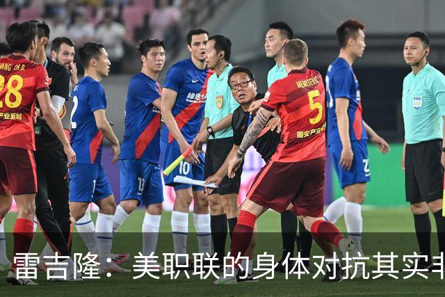 雷吉隆：美职联的身体对抗其实非常强 库库雷利亚配得上去皇马